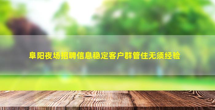 阜阳夜场招聘信息稳定客户群管住无须经验